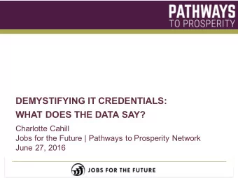 DEMYSTIFYING IT CREDENTIALS:  WHAT DOES THE DATA SAY?  Charlotte Cahill  Jobs for the Future |