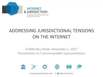 ADDRESSING JURISDICTIONAL TENSIONS  ON THE INTERNET  ICANN Abu Dhabi, November 1, 2017
