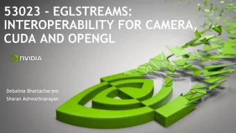 53023 - EGLSTREAMS:  INTEROPERABILITY FOR CAMERA,  CUDA AND OPENGL  Debalina Bhattacharjee  Sharan