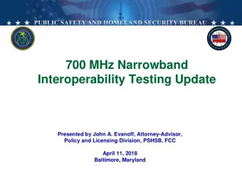 700 MHz Narrowband  Interoperability Testing Update  Presented by John A. Evanoff,