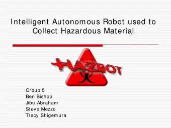 Intelligent Autonomous Robot used to  Collect Hazardous Material  Group 5  Ben Bishop  Jibu Abraham