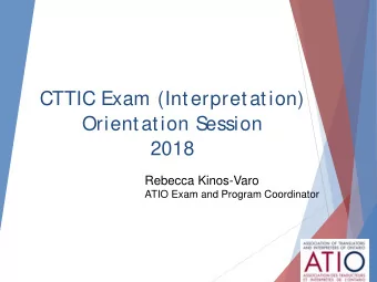 CTTIC Exam (Interpretation)  Orientation S  ession  2018  Rebecca Kinos-Varo  ATIO Exam and Program