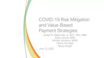 COVID-19 Risk Mitigation  and Value-Based  Payment Strategies  Joseph R. Maldonado, Jr., M.D., MSc,
