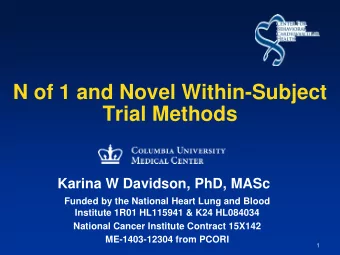 N of 1 and Novel Within-Subject Trial Methods Karina W Davidson, PhD, MASc Funded by the National