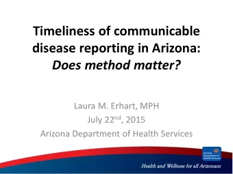 Timeliness of communicable  disease reporting in Arizona: Does method matter?  Laura M. Erhart, MPH