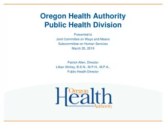 Oregon Health Authority  Public Health Division  Presented to  Joint Committee on Ways and Means