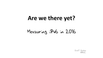 Are we there yet?  Measuring iPv6 in 2016  Geoff Huston  APNIC  A question to each of you  A