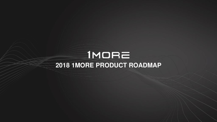 2018 1more product roadmap 2018 roadmap