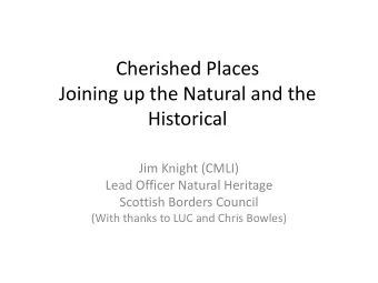 Cherished Places  Joining up the Natural and the  Historical  Jim Knight (CMLI)  Lead Officer