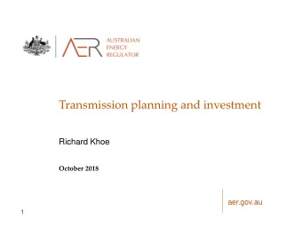 Transmission planning and investment  Richard Khoe  October 2018  aer.gov.au  1  Objective of the