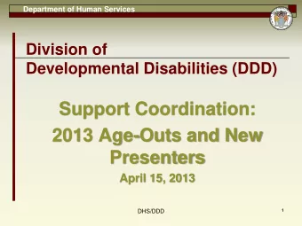 Support Coordination:  2013 Age-Outs and New  Presenters  April 15, 2013  DHS/DDD  1  Department of