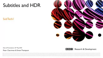 Subtitles and HDR  SubTech1 Date of Presentation: 25 th May 2018  Peter Cherriman &amp; Simon