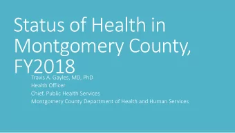 Status of Health in  Montgomery County,  FY2018  Travis A. Gayles, MD, PhD  Health Officer  Chief,