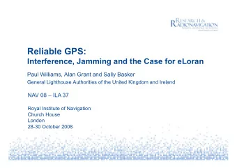 Reliable GPS:  Interference, Jamming and the Case for eLoran  Paul Williams, Alan Grant and Sally