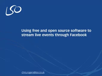 Using free and open source software to  stream live events through Facebook  chris.rogers@lso.co.uk
