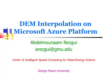 DEM Interpolation on  Microsoft Azure Platform  Abdelmounaam Rezgui  arezgui@gmu.edu  Center of