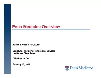 Penn Medicine Overview  Jeffrey T. ONeill, AIA, ACHA  Society for Marketing Professional