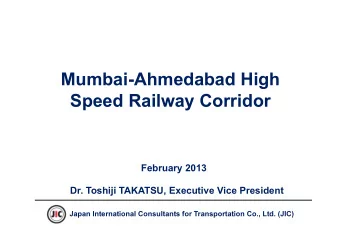 Mumbai-Ahmedabad High  Speed Railway Corridor  February 2013  Dr. Toshiji TAKATSU, Executive Vice