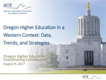 Oregon H  High  gher Educati  tion i  in a  a  Western  rn C  Con  ontext: D  Data,  a,  Tren