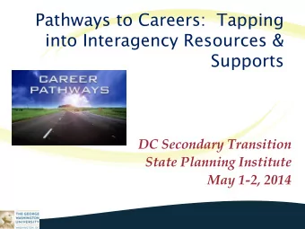Pathways to Careers:  Tapping  into Interagency Resources &amp;  Supports  DC Secondary Transition