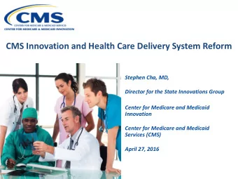 CMS Innovation and Health Care Delivery System Reform  Stephen Cha, MD,  Director for the State