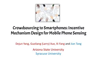 Mechanism Design for Mobile Phone Sensing  Dejun Yang, Guoliang (Larry) Xue, Xi Fang and Jian Tang