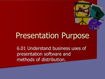 Presentation Purpose  6.01 Understand business uses of  presentation software and  methods of