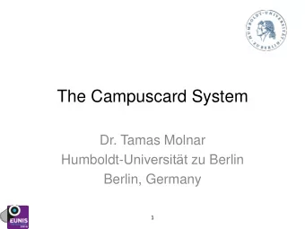 The Campuscard System  Dr. Tamas Molnar Humboldt- Universitt zu Berlin  Berlin, Germany  1  An