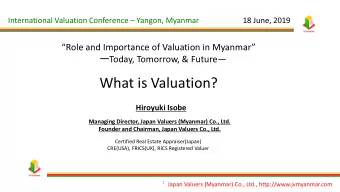 What is Valuation?  Hiroyuki Isobe  Managing Director, Japan Valuers (Myanmar) Co., Ltd.  Founder