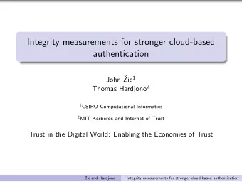 Integrity measurements for stronger cloud-based  authentication  John  Zic 1 Thomas Hardjono 2 1