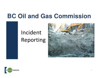 BC Oil and Gas Commission  Incident  Reporting  1 Incident Reporting: Systems and Processes