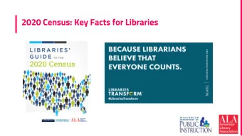 2020 Census: Key Facts for Libraries  Many thanks to the Public Library Association for these