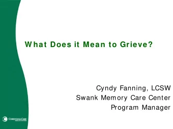 W hat Does it Mean to Grieve?  Cyndy Fanning, LCSW  Swank Memory Care Center  Program Manager  W