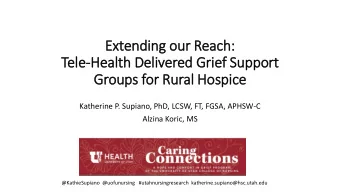 Ext  xtending our Reach:  Tele-Health Delivered Grief Support  Groups for Rural Hospice  Katherine