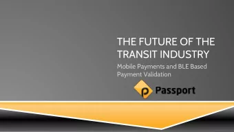 THE FUTURE OF THE  TRANSIT INDUSTRY  Mobile Payments and BLE Based  Payment Validation  PASSPORT