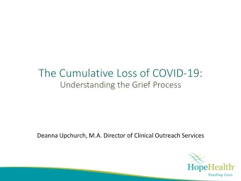 The Cumulative Loss of COVID-19:  Understanding the Grief Process  Deanna Upchurch, M.A. Director