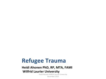 Refugee  Trauma        Heidi  Ahonen  PhD,  RP,  MTA,  FAMI