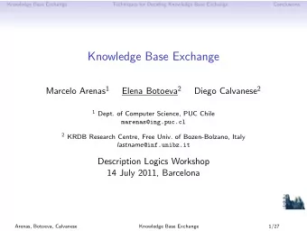 Knowledge Base Exchange Marcelo Arenas 1 Elena Botoeva 2 Diego Calvanese 2 1 Dept. of Computer