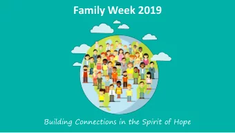 Family Week 2019  Building Connections in the Spirit of Hope  A Family Blessing  Blessed are we as