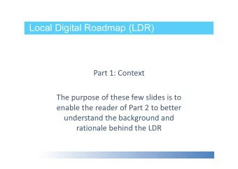 Local Digital Roadmap (LDR)  Part 1: Context  The purpose of these few slides is to  enable the