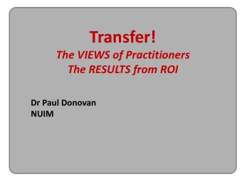 Transfer!  The VIEWS of Practitioners  The RESULTS from ROI  Dr Paul Donovan  NUIM  TRANSFER THAT