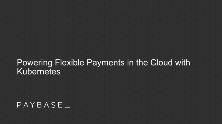powering flexible payments in the cloud with kubernetes