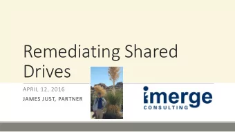 Remediating Shared  Drives  APRIL 12, 2016  JA  JAMES J  S JUST  ST, P  PARTNE  TNER  Why Remediate