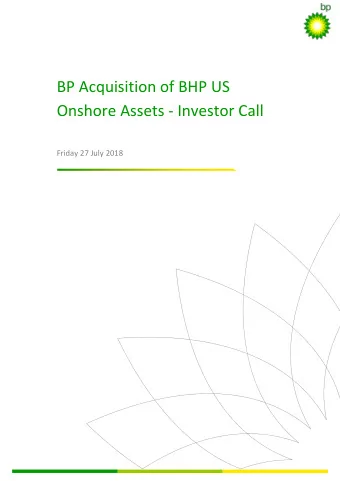 BP Acquisition of BHP US  Onshore Assets - Investor Call  Friday 27 July 2018  This transcript