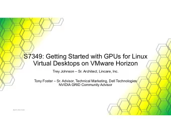 S7349: Getting Started with GPUs for Linux  Virtual Desktops on VMware Horizon  Trey Johnson