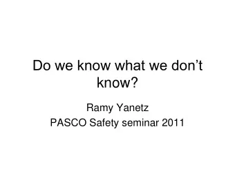 know?  Ramy Yanetz  PASCO Safety seminar 2011 We dont know what we dont know  How do we