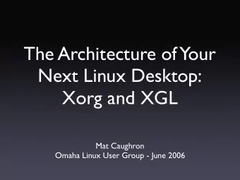 The Architecture of  Your  Next Linux Desktop:  Xorg and XGL  Mat Caughron  Omaha Linux User Group