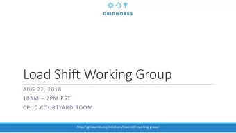 Load Shift Working Group  AUG 22, 2018 10AM  2PM PST  CPUC COURTYARD ROOM