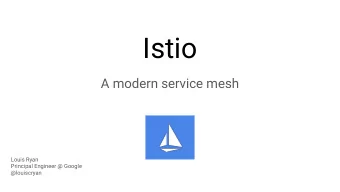 Istio  A modern service mesh  Louis Ryan  Principal Engineer @ Google  @louiscryan  My Google