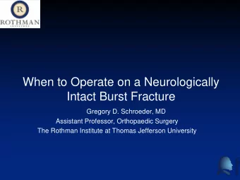 When to Operate on a Neurologically  Intact Burst Fracture  Gregory D. Schroeder, MD  Assistant